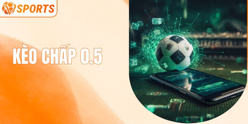 Kèo Chấp 0.5 - Cập Nhật Thông Tin Chi Tiết Cho Người Mới 