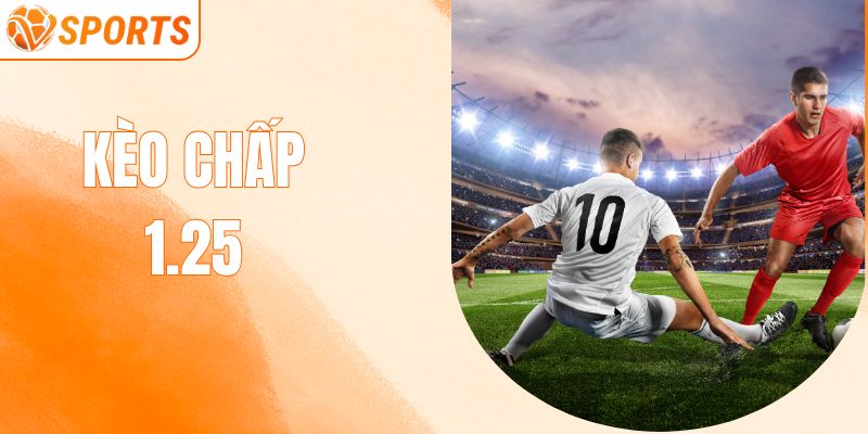 Kèo Chấp 1.25 – Phân Tích & Cách Bắt Chuẩn Từ Dân Chuyên