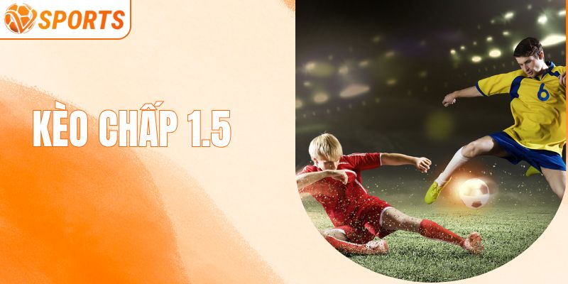 Kèo Chấp 1.5 - Mách Bạn Những Bí Quyết Thắng Lớn Tại VSPORT