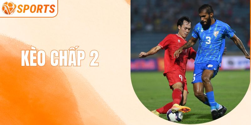 Kinh Nghiệm Đặt Cược Kèo Chấp 2 Trái Hiệu Quả Từ Cao Thủ