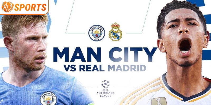 Man City vs Real Madrid trận đấu đáng trông chờ