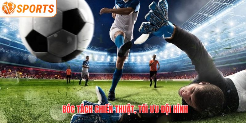 Bóc tách chiến thuật, tối ưu đội hình