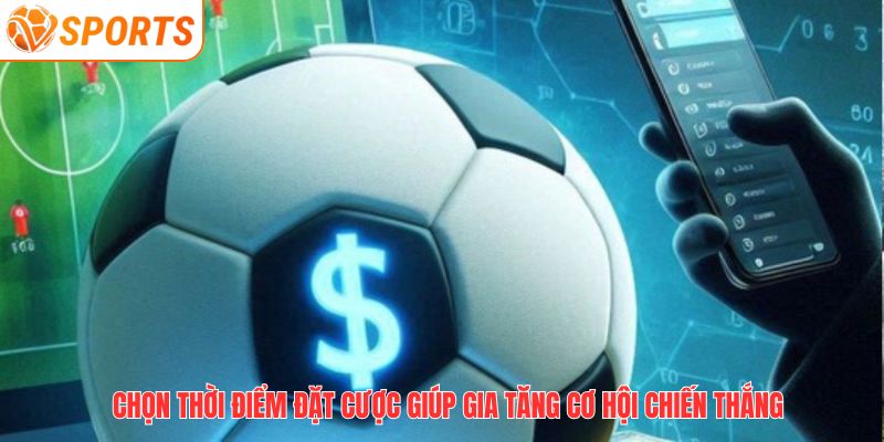 Chọn thời điểm đặt cược giúp gia tăng cơ hội chiến thắng