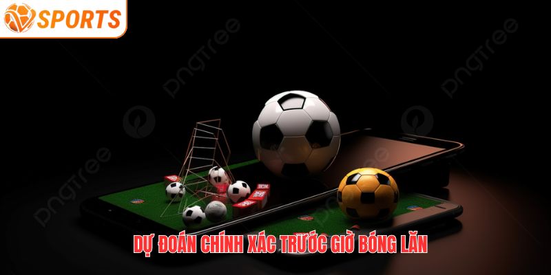 Dự đoán chính xác trước giờ bóng lăn