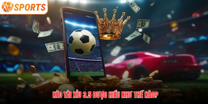 Kèo tài xỉu 3.5 được hiểu như thế nào?