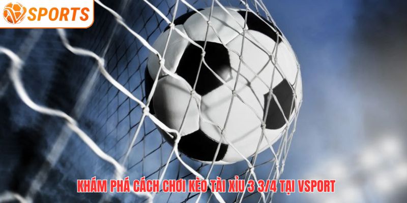 Khám phá cách chơi kèo tài xỉu 3 3/4 tại VSPORT