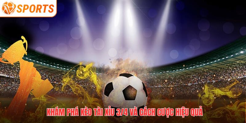 Khám phá kèo tài xỉu 3/4 và cách cược hiệu quả