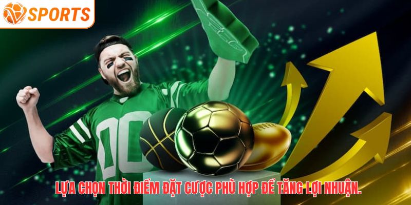Lựa chọn thời điểm đặt cược phù hợp để tăng lợi nhuận